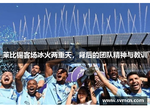 莱比锡客场冰火两重天，背后的团队精神与教训