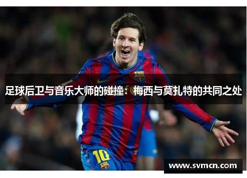 足球后卫与音乐大师的碰撞：梅西与莫扎特的共同之处