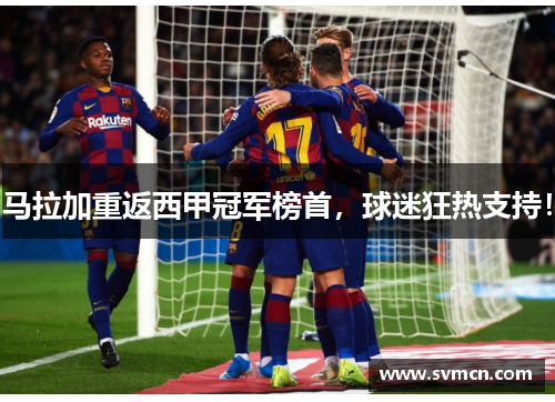 马拉加重返西甲冠军榜首，球迷狂热支持！