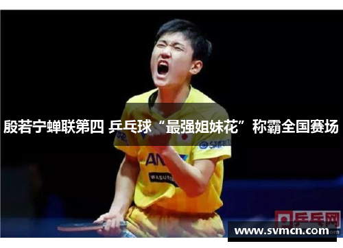 殷若宁蝉联第四 乒乓球“最强姐妹花”称霸全国赛场