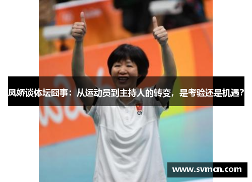 凤娇谈体坛囧事：从运动员到主持人的转变，是考验还是机遇？