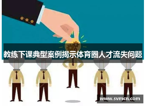 教练下课典型案例揭示体育圈人才流失问题