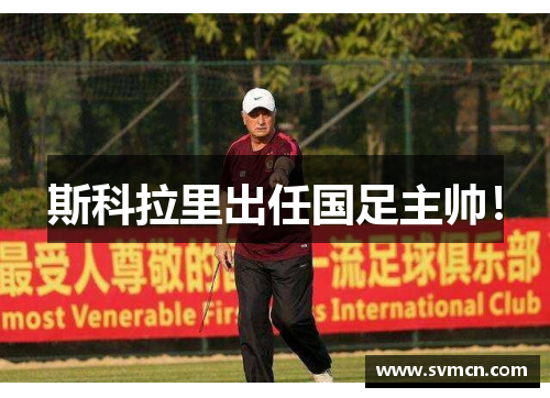 斯科拉里出任国足主帅！