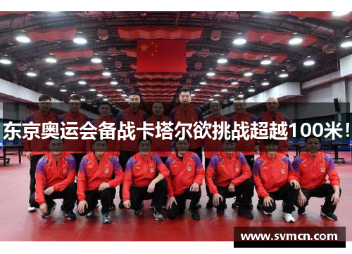 东京奥运会备战卡塔尔欲挑战超越100米！